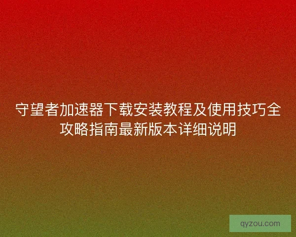 守望者加速器下载安装教程及使用技巧全攻略指南最新版本详细说明