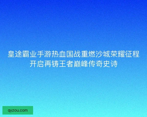 皇途霸业手游热血国战重燃沙城荣耀征程开启再铸王者巅峰传奇史诗