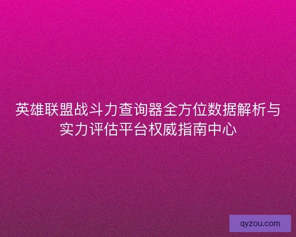 英雄联盟战斗力查询器全方位数据解析与实力评估平台权威指南中心