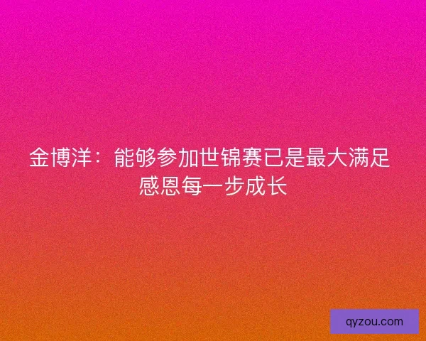 金博洋：能够参加世锦赛已是最大满足 感恩每一步成长