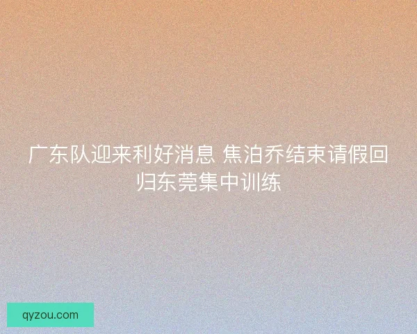 广东队迎来利好消息 焦泊乔结束请假回归东莞集中训练