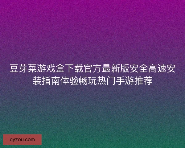 豆芽菜游戏盒下载官方最新版安全高速安装指南体验畅玩热门手游推荐