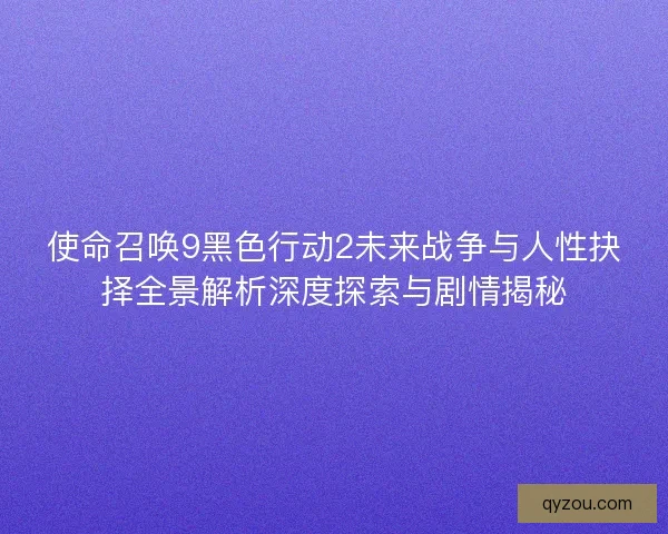 使命召唤9黑色行动2未来战争与人性抉择全景解析深度探索与剧情揭秘